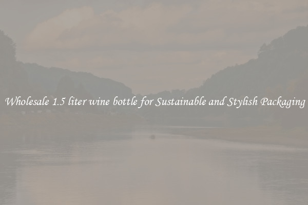 Wholesale 1.5 liter wine bottle for Sustainable and Stylish Packaging