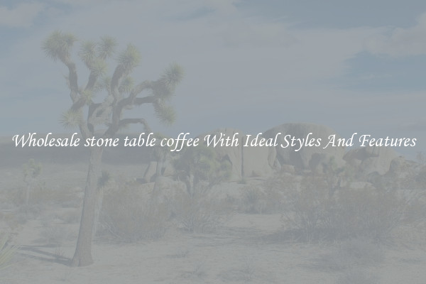 Wholesale stone table coffee With Ideal Styles And Features