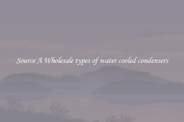 Source A Wholesale types of water cooled condensers