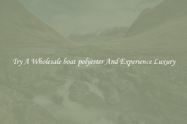 Try A Wholesale boat polyester And Experience Luxury