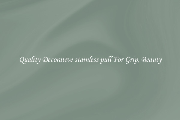 Quality Decorative stainless pull For Grip, Beauty