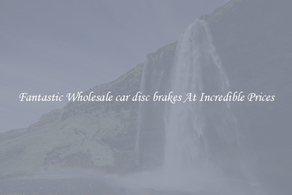 Fantastic Wholesale car disc brakes At Incredible Prices