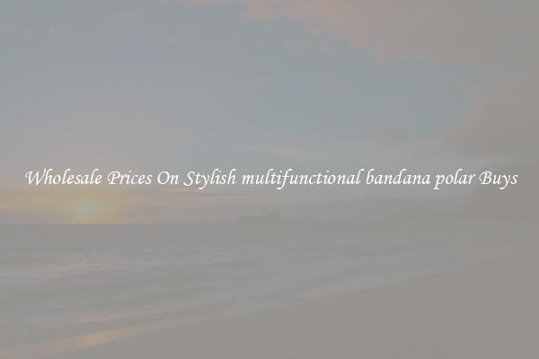 Wholesale Prices On Stylish multifunctional bandana polar Buys