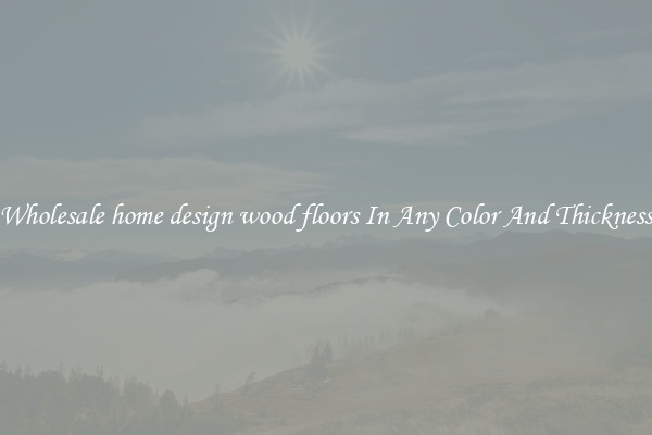Wholesale home design wood floors In Any Color And Thickness