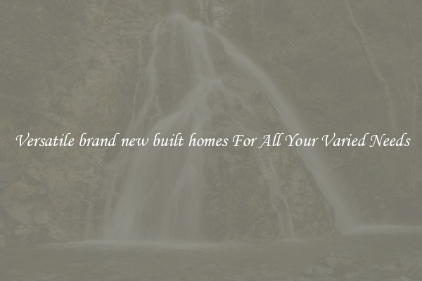 Versatile brand new built homes For All Your Varied Needs