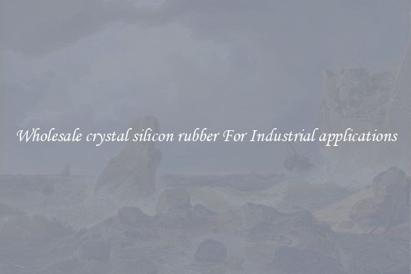 Wholesale crystal silicon rubber For Industrial applications