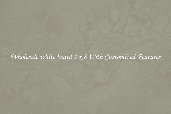 Wholesale white board 4 x 8 With Customized Features