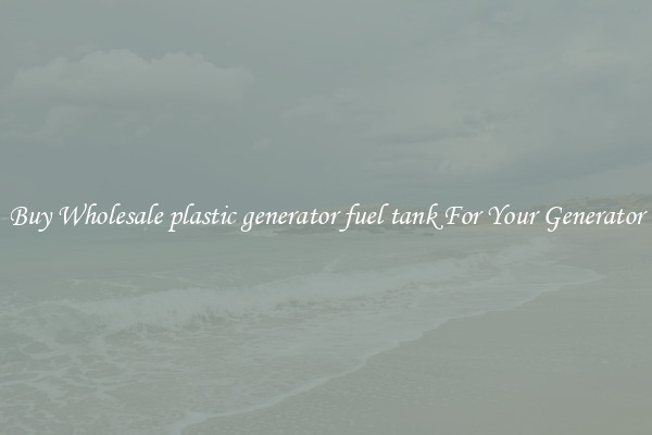 Buy Wholesale plastic generator fuel tank For Your Generator
