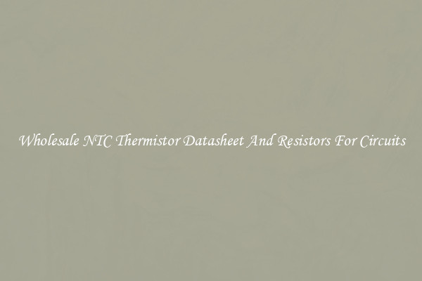 Wholesale NTC Thermistor Datasheet And Resistors For Circuits