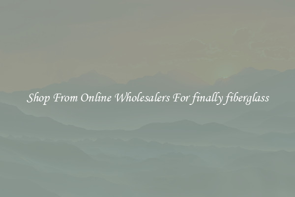 Shop From Online Wholesalers For finally fiberglass