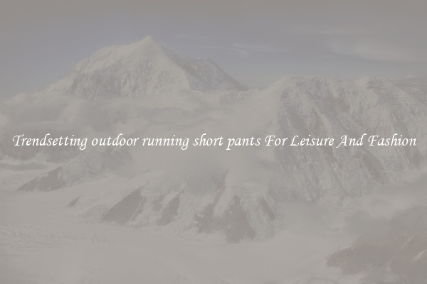 Trendsetting outdoor running short pants For Leisure And Fashion