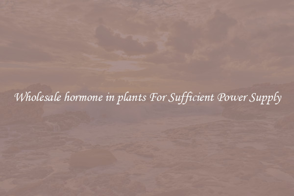 Wholesale hormone in plants For Sufficient Power Supply