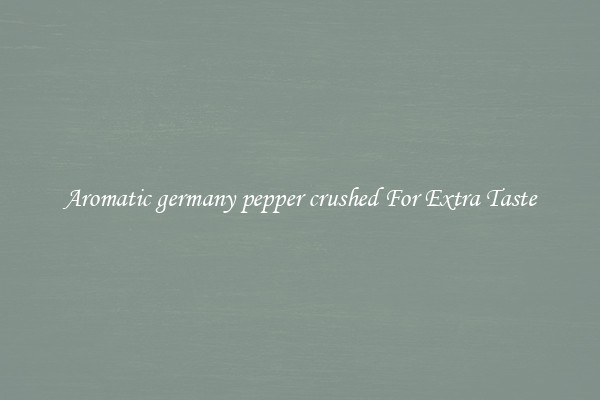 Aromatic germany pepper crushed For Extra Taste