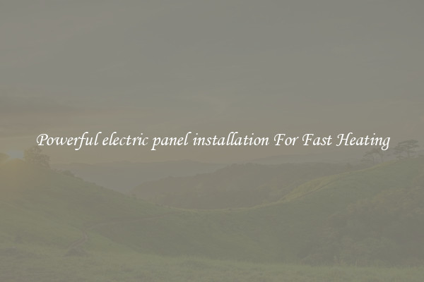 Powerful electric panel installation For Fast Heating