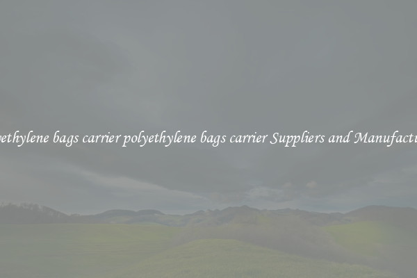 polyethylene bags carrier polyethylene bags carrier Suppliers and Manufacturers