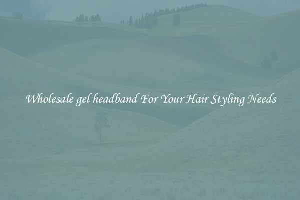 Wholesale gel headband For Your Hair Styling Needs