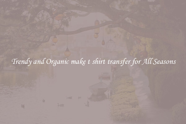 Trendy and Organic make t shirt transfer for All Seasons