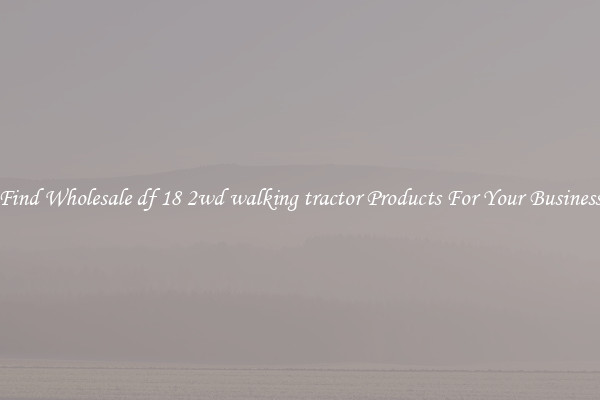 Find Wholesale df 18 2wd walking tractor Products For Your Business