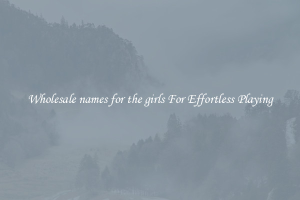 Wholesale names for the girls For Effortless Playing