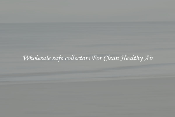 Wholesale safe collectors For Clean Healthy Air