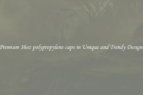 Premium 16oz polypropylene cups in Unique and Trendy Designs