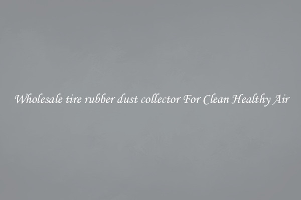 Wholesale tire rubber dust collector For Clean Healthy Air
