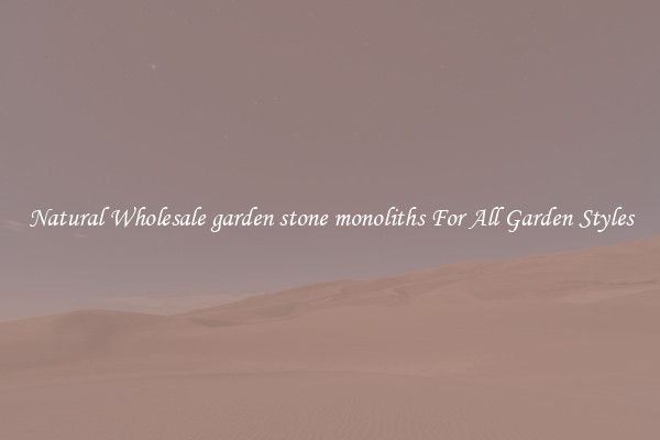 Natural Wholesale garden stone monoliths For All Garden Styles