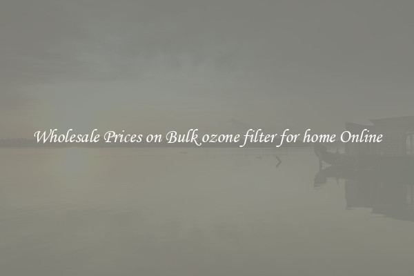 Wholesale Prices on Bulk ozone filter for home Online