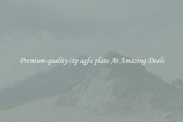 Premium-quality ctp agfa plate At Amazing Deals
