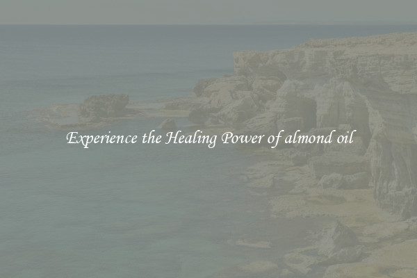 Experience the Healing Power of almond oil