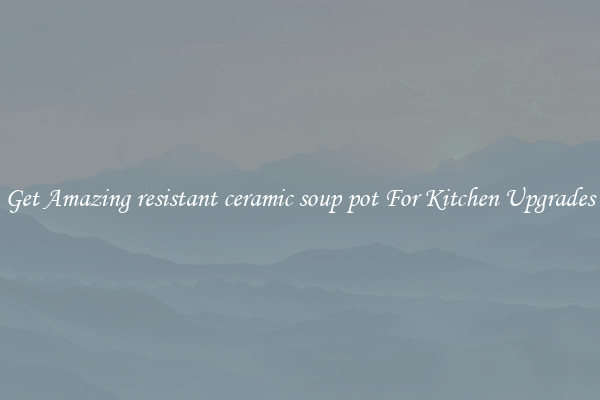 Get Amazing resistant ceramic soup pot For Kitchen Upgrades
