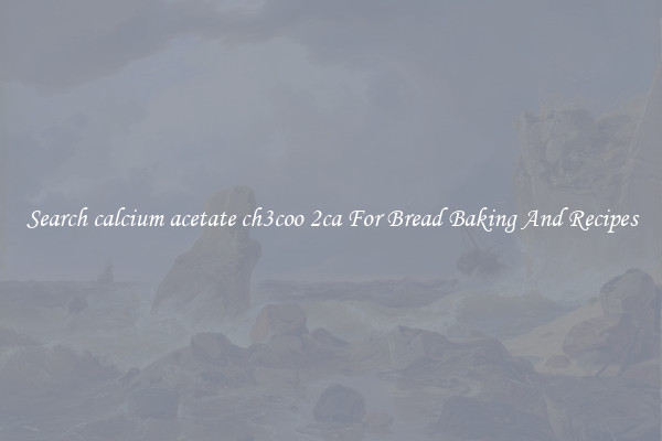Search calcium acetate ch3coo 2ca For Bread Baking And Recipes
