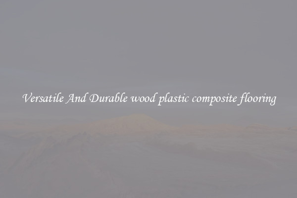Versatile And Durable wood plastic composite flooring