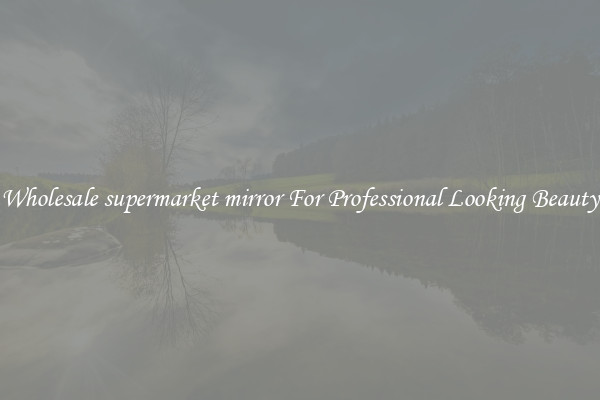 Wholesale supermarket mirror For Professional Looking Beauty